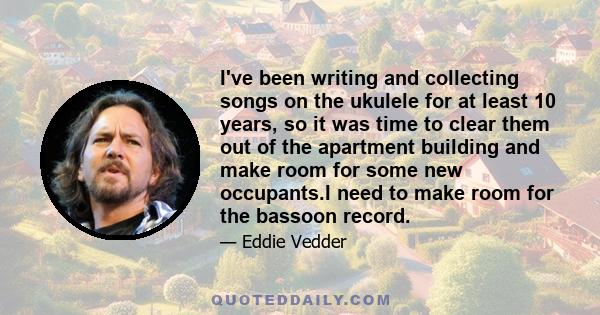 I've been writing and collecting songs on the ukulele for at least 10 years, so it was time to clear them out of the apartment building and make room for some new occupants.I need to make room for the bassoon record.