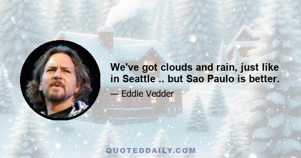 We've got clouds and rain, just like in Seattle .. but Sao Paulo is better.