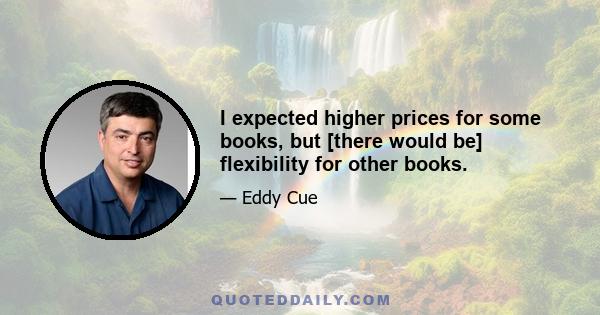 I expected higher prices for some books, but [there would be] flexibility for other books.