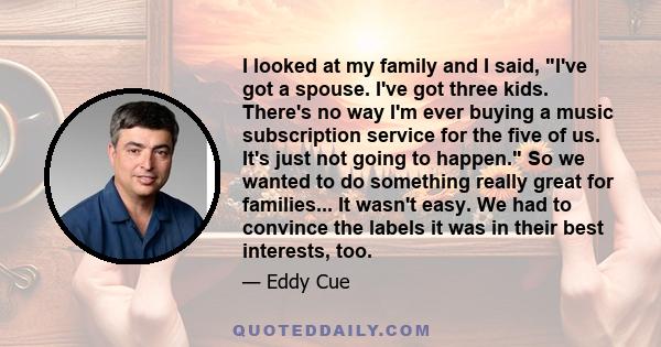 I looked at my family and I said, I've got a spouse. I've got three kids. There's no way I'm ever buying a music subscription service for the five of us. It's just not going to happen. So we wanted to do something