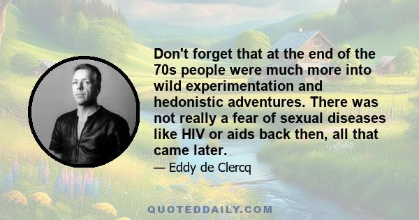 Don't forget that at the end of the 70s people were much more into wild experimentation and hedonistic adventures. There was not really a fear of sexual diseases like HIV or aids back then, all that came later.