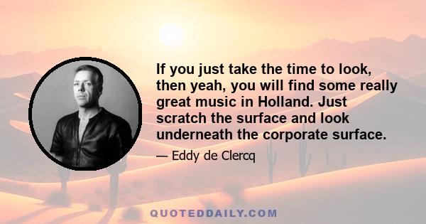 If you just take the time to look, then yeah, you will find some really great music in Holland. Just scratch the surface and look underneath the corporate surface.