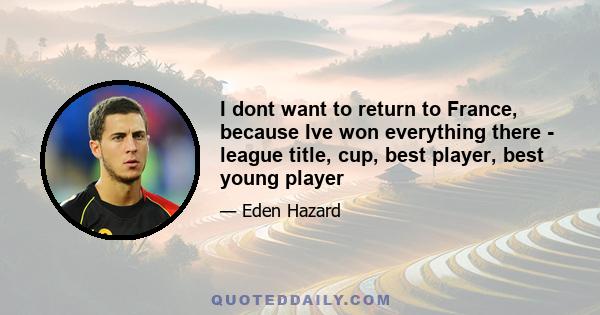 I dont want to return to France, because Ive won everything there - league title, cup, best player, best young player