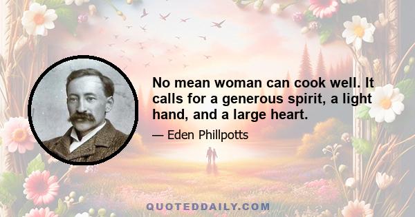 No mean woman can cook well. It calls for a generous spirit, a light hand, and a large heart.