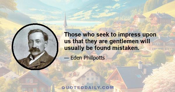 Those who seek to impress upon us that they are gentlemen will usually be found mistaken.