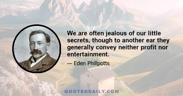 We are often jealous of our little secrets, though to another ear they generally convey neither profit nor entertainment.