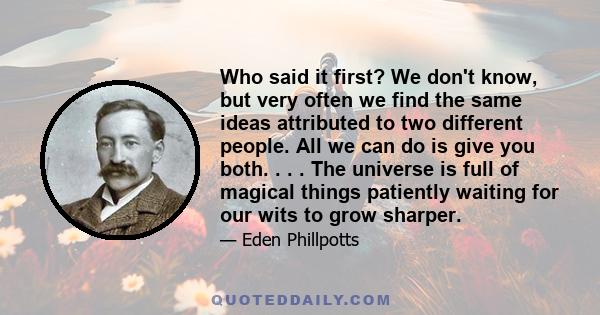 Who said it first? We don't know, but very often we find the same ideas attributed to two different people. All we can do is give you both. . . . The universe is full of magical things patiently waiting for our wits to