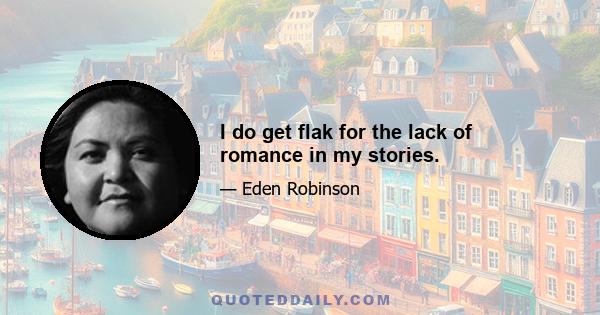 I do get flak for the lack of romance in my stories.