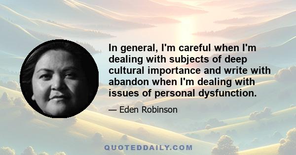 In general, I'm careful when I'm dealing with subjects of deep cultural importance and write with abandon when I'm dealing with issues of personal dysfunction.