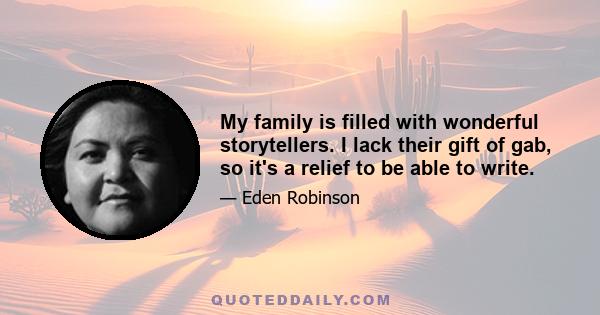 My family is filled with wonderful storytellers. I lack their gift of gab, so it's a relief to be able to write.