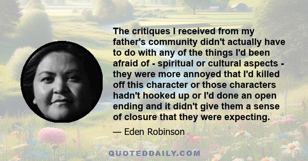 The critiques I received from my father's community didn't actually have to do with any of the things I'd been afraid of - spiritual or cultural aspects - they were more annoyed that I'd killed off this character or