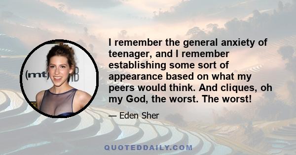 I remember the general anxiety of teenager, and I remember establishing some sort of appearance based on what my peers would think. And cliques, oh my God, the worst. The worst!