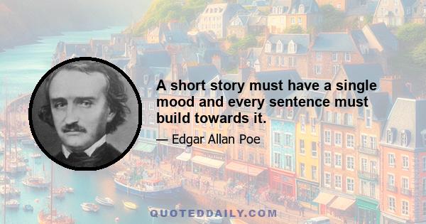 A short story must have a single mood and every sentence must build towards it.