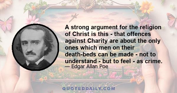 A strong argument for the religion of Christ is this - that offences against Charity are about the only ones which men on their death-beds can be made - not to understand - but to feel - as crime.