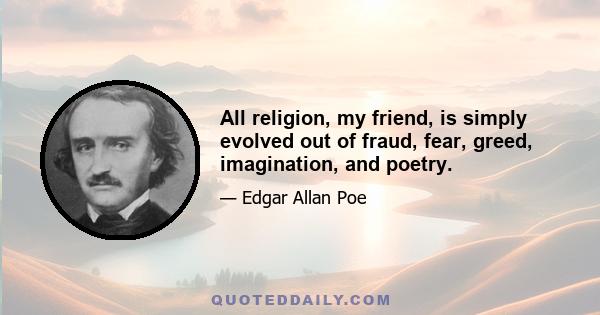 All religion, my friend, is simply evolved out of fraud, fear, greed, imagination, and poetry.