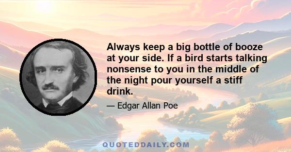 Always keep a big bottle of booze at your side. If a bird starts talking nonsense to you in the middle of the night pour yourself a stiff drink.