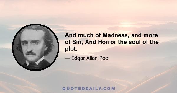 And much of Madness, and more of Sin, And Horror the soul of the plot.