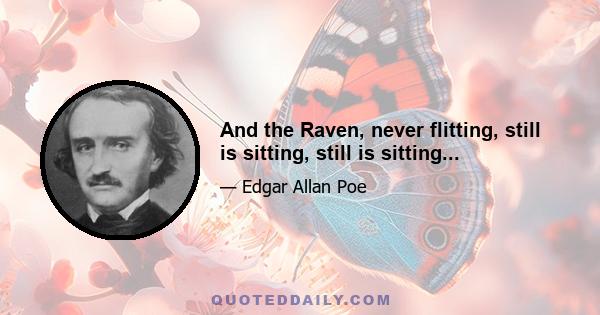 And the Raven, never flitting, still is sitting, still is sitting...