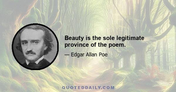 Beauty is the sole legitimate province of the poem.