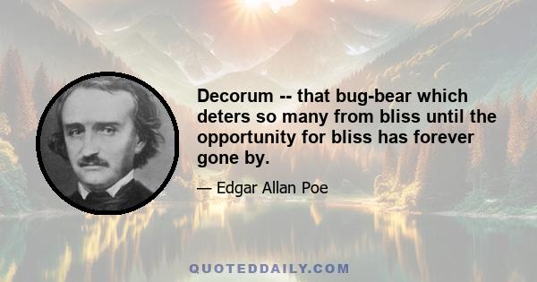 Decorum -- that bug-bear which deters so many from bliss until the opportunity for bliss has forever gone by.