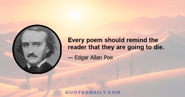 Every poem should remind the reader that they are going to die.