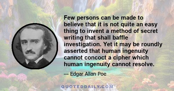 Few persons can be made to believe that it is not quite an easy thing to invent a method of secret writing that shall baffle investigation. Yet it may be roundly asserted that human ingenuity cannot concoct a cipher