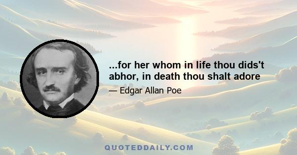 ...for her whom in life thou dids't abhor, in death thou shalt adore