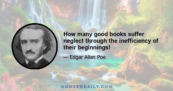 How many good books suffer neglect through the inefficiency of their beginnings!