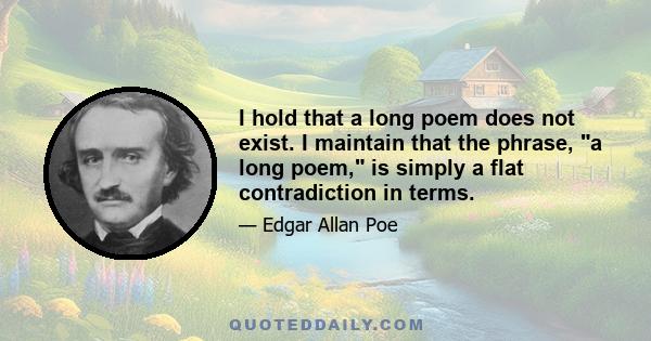 I hold that a long poem does not exist. I maintain that the phrase, a long poem, is simply a flat contradiction in terms.