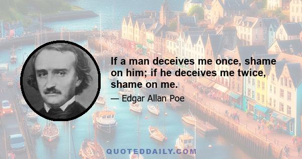 If a man deceives me once, shame on him; if he deceives me twice, shame on me.