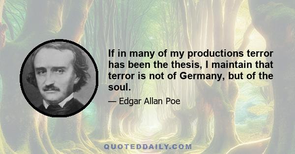 If in many of my productions terror has been the thesis, I maintain that terror is not of Germany, but of the soul.