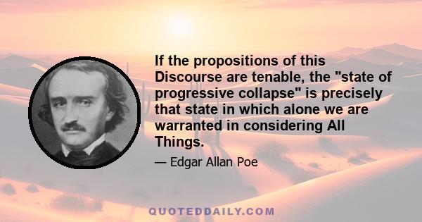 If the propositions of this Discourse are tenable, the state of progressive collapse is precisely that state in which alone we are warranted in considering All Things.