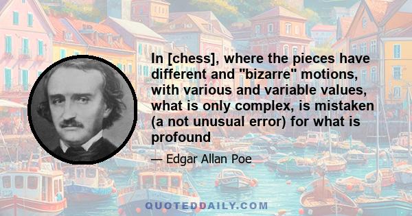 In [chess], where the pieces have different and bizarre motions, with various and variable values, what is only complex, is mistaken (a not unusual error) for what is profound