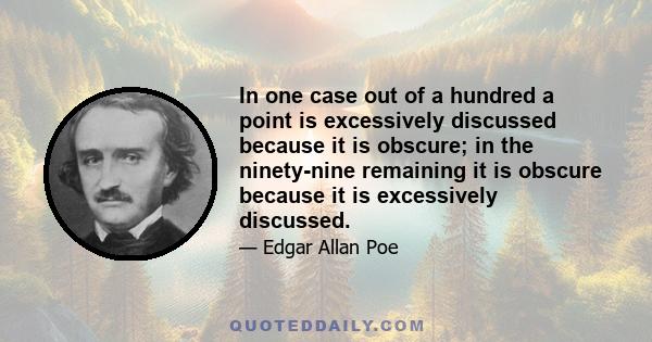 In one case out of a hundred a point is excessively discussed because it is obscure; in the ninety-nine remaining it is obscure because it is excessively discussed.