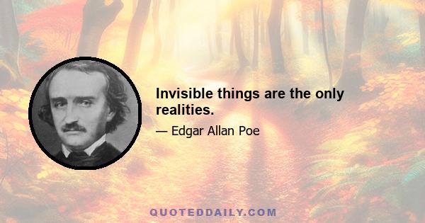 Invisible things are the only realities.