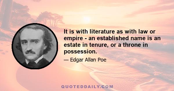 It is with literature as with law or empire - an established name is an estate in tenure, or a throne in possession.