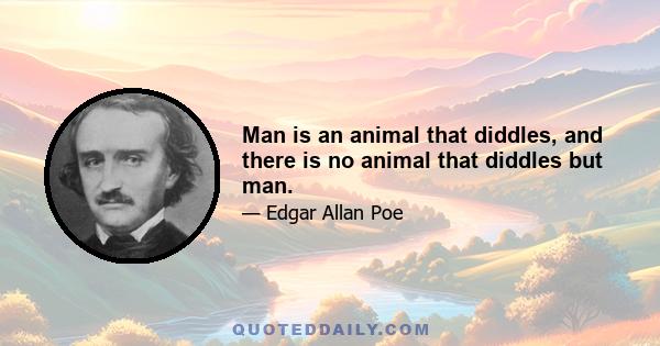 Man is an animal that diddles, and there is no animal that diddles but man.