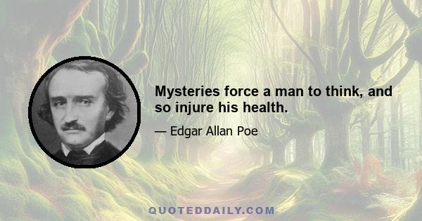 Mysteries force a man to think, and so injure his health.