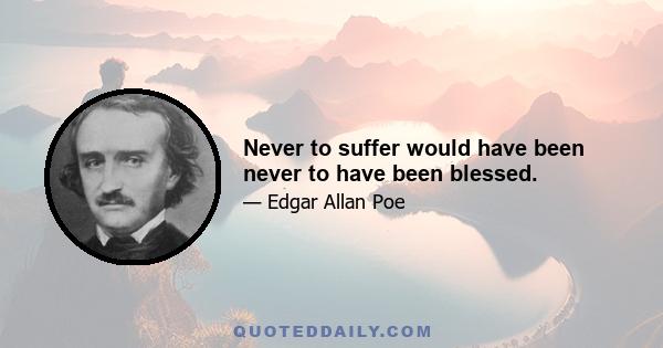 Never to suffer would have been never to have been blessed.