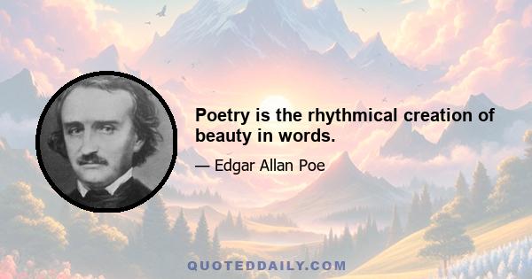 Poetry is the rhythmical creation of beauty in words.