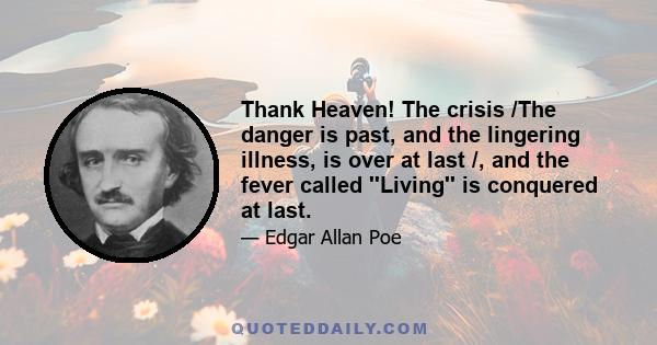 Thank Heaven! The crisis /The danger is past, and the lingering illness, is over at last /, and the fever called ''Living'' is conquered at last.