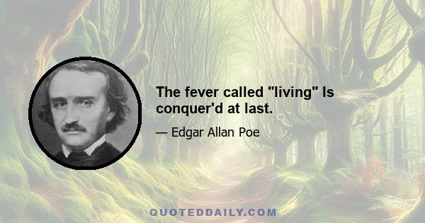 The fever called living Is conquer'd at last.