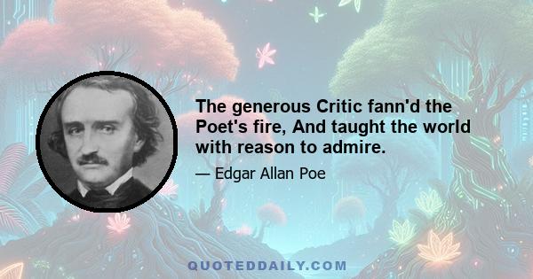 The generous Critic fann'd the Poet's fire, And taught the world with reason to admire.