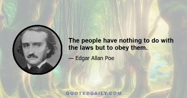 The people have nothing to do with the laws but to obey them.