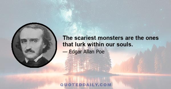 The scariest monsters are the ones that lurk within our souls.