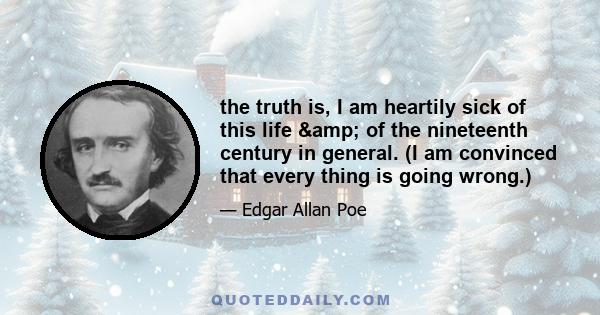 the truth is, I am heartily sick of this life & of the nineteenth century in general. (I am convinced that every thing is going wrong.)