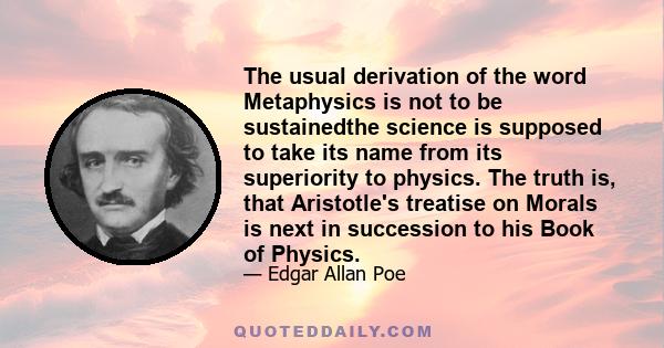 The usual derivation of the word Metaphysics is not to be sustainedthe science is supposed to take its name from its superiority to physics. The truth is, that Aristotle's treatise on Morals is next in succession to his 