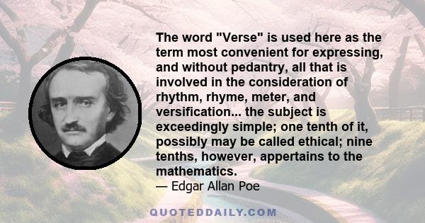 The word Verse is used here as the term most convenient for expressing, and without pedantry, all that is involved in the consideration of rhythm, rhyme, meter, and versification... the subject is exceedingly simple;