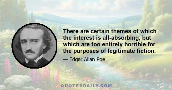 There are certain themes of which the interest is all-absorbing, but which are too entirely horrible for the purposes of legitimate fiction.