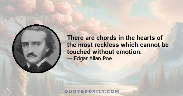 There are chords in the hearts of the most reckless which cannot be touched without emotion.